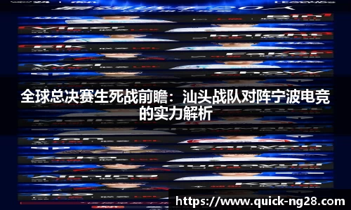 全球总决赛生死战前瞻：汕头战队对阵宁波电竞的实力解析