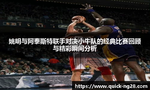 姚明与阿泰斯特联手对决小牛队的经典比赛回顾与精彩瞬间分析